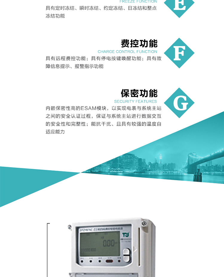 具有停電按鍵喚醒功能、停電紅外喚醒功能，并可以停電喚醒紅外抄表。
具有故障信息提示、報警（液晶、報警燈）功能。
具有定時凍結、瞬時凍結、約定凍結和日凍結功能。
可選負荷曲線數據記錄功能，存儲容量達2M。
具有開電表蓋和端鈕蓋記錄功能。
內嵌保密性高的ESAM模塊，以實現電表與系統主站之間的安全認證過程，保證與系統主站進行數據交互的安全性和完整性。
電磁兼容性能優良，能抵御高壓尖峰脈沖、強磁場、強靜電、雷擊浪涌的干擾、且具有較強的溫度自適應能力。
三相電源供電，三相三線中的任一相或三相四線中的任兩相斷電時，電能表仍能正常工作。