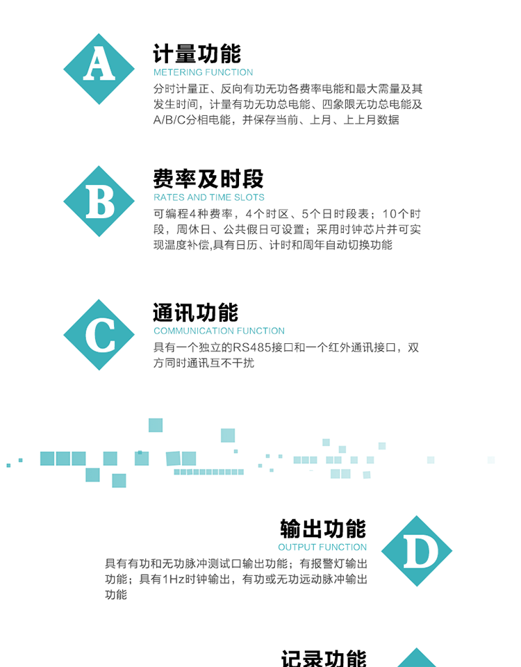 功能特點
1）分時計量正、反向有功無功各費率電能和最大需量及其發生時間，計量有功無功總電能、四象限無功總電能及A/B/C分相電能，并保存當前、上月、上上月數據。
2）可編程4種費率， 4個時區、5個日時段表；10個時段，周休日、公共假日可設置。
3）采用時鐘芯片并可實現溫度補償,具有日歷、計時和周年自動切換功能。
4）帶背光LCD清晰顯示，具有自動輪顯和按鍵顯示功能，且參數可設置。
5）具有一個獨立的RS485接口和一個紅外通訊接口，雙方同時通訊互不干擾。
6）具有有功和無功脈沖測試口輸出功能。
7）有報警燈輸出功能。
8）具有1Hz時鐘輸出，有功或無功遠動脈沖輸出功能。
9）具有失壓、失流、停電、來電、編程、需量清零、廣播校時、開蓋記錄等事件記錄功能。