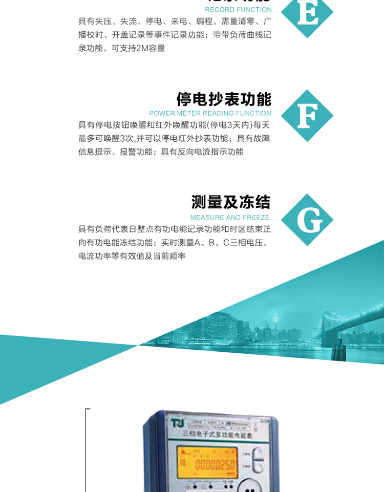 10）實時測量A、B、C三相電壓、電流功率等有效值及當前頻率。
11）具有停電按鈕喚醒和紅外喚醒功能(停電3天內)每天最多可喚醒3次，并可以停電紅外抄表功能。
12）具有故障信息提示、報警功能。
13）具有反向電流指示功能。
14）具有負荷代表日整點有功電能記錄功能和時區結束正向有功電能凍結功能。
15）帶開蓋記錄功能。
16）帶負荷曲線記錄功能，可支持2M容量。