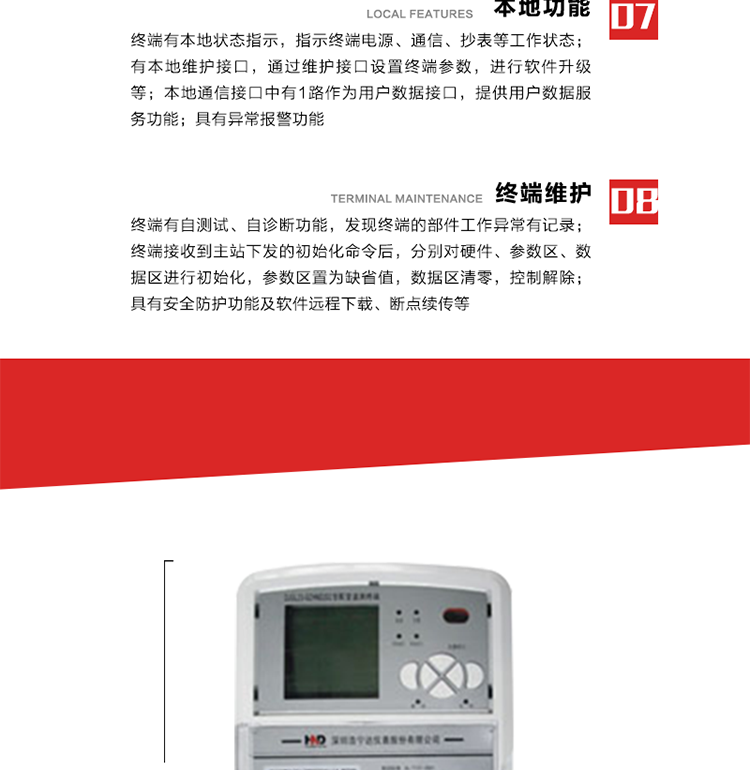 41、顯示功能
a） 具備LED背光的增強(qiáng)型LCD液晶顯示（寬溫度范圍）。
b） 能顯示所要求的各種內(nèi)存數(shù)據(jù)和信息，顯示方式可編程自動(dòng)循環(huán)顯示，也可通過(guò)按鍵手動(dòng)顯示。
c） 測(cè)量值顯示位數(shù)8位（電能量顯示含2-4位小數(shù)，最大需量顯示含3-4位小數(shù)），計(jì)量單位：kW(kvar),kWh(kvarh)。
d） 能操作顯示抄表信息、通信信息、故障信息、報(bào)警信息等識(shí)別符號(hào)和數(shù)值。有漢字提示功能。
42、其它功能 
a） 軟件遠(yuǎn)程下載：終端軟件可通過(guò)遠(yuǎn)程通信信道實(shí)現(xiàn)在線軟件下載。
b） 斷點(diǎn)續(xù)傳：終端進(jìn)行遠(yuǎn)程軟件下載時(shí)，終端軟件具有斷點(diǎn)續(xù)傳能力。
c） 終端版本信息：終端能通過(guò)本地顯示或遠(yuǎn)程召測(cè)查詢終端版本信息。
d） 通信流量統(tǒng)計(jì)：終端能統(tǒng)計(jì)與主站的通信流量。