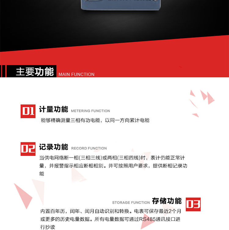 主要功能
1. 能夠精確測量三相有功電能，以同一方向累計電能。
2. 當供電網絡斷一相(三相三線)或兩相(三相四線)時，表計仍能正常計量，并報警指示相應斷相相別。并可按照用戶要求，提供斷相記錄功能。
3. 內置百年歷，閏年、閏月自動識別和轉換。電表可保存最近2個月或更多的歷史電量數據。所有電量數據可通過RS485通訊接口進行抄讀。
4. 具有一路調制型紅外通訊接口和一路完全隔離的RS485通訊接口，方便現場維護和遠程數據采集。
