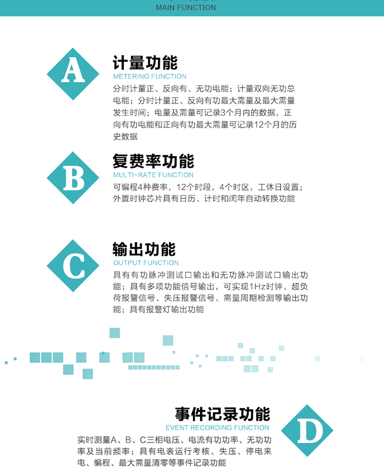 功能特點
 計量功能
    a.計量有功總電能、無功總電能，當前及上月分相有功電能、當前分相無功電能；
    b.分時計量正、反向有功，正、反向無功，四象限無功電能及最大需量及發(fā)生時間；
    c.電量及需量可記錄3個月內(nèi)的數(shù)據(jù)，正向有功電能和正向有功最大需量可記錄12個月的歷史數(shù)據(jù)。
  復費率功能
    a.可編程4種費率，12個時段，8個日時段表，10個時區(qū)，12個公共假日，周休日設(shè)置；
    b.外置時鐘芯片具有日歷、計時和閏年自動轉(zhuǎn)換功能。
  顯示功能
    b.具有數(shù)據(jù)輪顯、按鍵顯示功能；
    d.用遙控器可查看任意一項數(shù)據(jù)內(nèi)容；
    e.液晶顯示的數(shù)據(jù)內(nèi)容具有中文和相關(guān)符號提示。